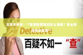 北京市侦探：**发现情感危机怎么挽回？专业律师给你支招**