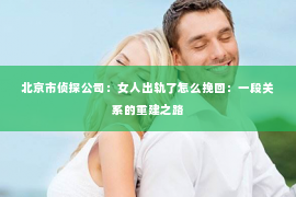 北京市侦探公司：女人出轨了怎么挽回：一段关系的重建之路