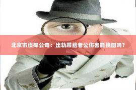 北京市侦探公司：出轨带给老公伤害能挽回吗？