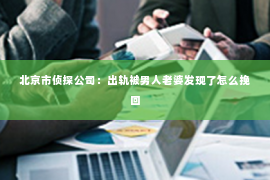 北京市侦探公司：出轨被男人老婆发现了怎么挽回
