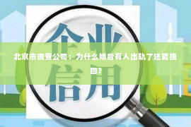 北京市调查公司：为什么婚后有人出轨了还能挽回？