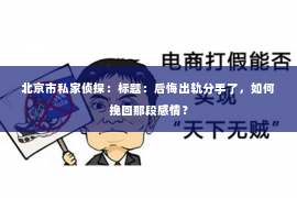 北京市私家侦探：标题：后悔出轨分手了，如何挽回那段感情？