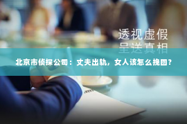 北京市侦探公司：丈夫出轨，女人该怎么挽回？
