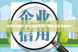 北京市侦探：女人出轨三次，婚姻还能挽回吗？