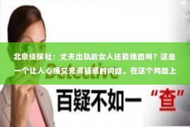 北京侦探社：丈夫出轨后女人还能挽回吗？这是一个让人心痛又充满疑惑的问题。在这个问题上，我作为一名专业律师，将从法律、心理和社会等多个角度来探讨，希望能为那些正在经历婚姻困境的女性提供一些参考。