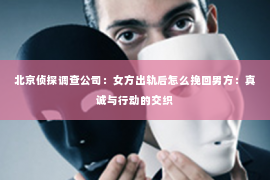 北京侦探调查公司：女方出轨后怎么挽回男方：真诚与行动的交织